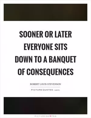 Sooner or later everyone sits down to a banquet of consequences Picture Quote #1
