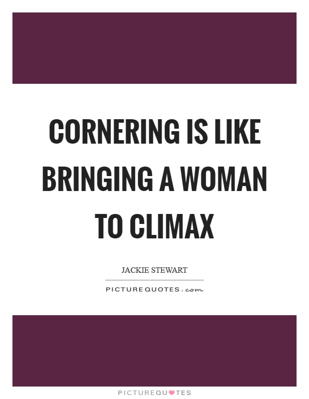 Cornering is like bringing a woman to climax Picture Quote #1