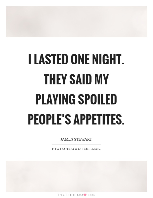 I lasted one night. They said my playing spoiled people's appetites Picture Quote #1