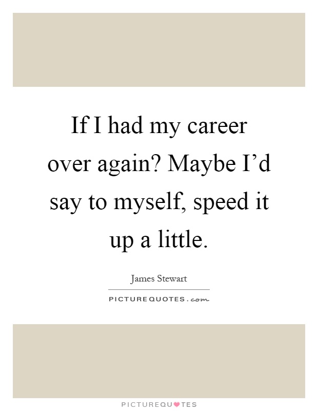 If I had my career over again? Maybe I'd say to myself, speed it up a little Picture Quote #1