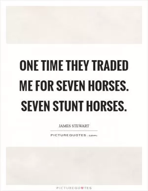 One time they traded me for seven horses. Seven stunt horses Picture Quote #1