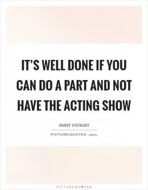 It’s well done if you can do a part and not have the acting show Picture Quote #1