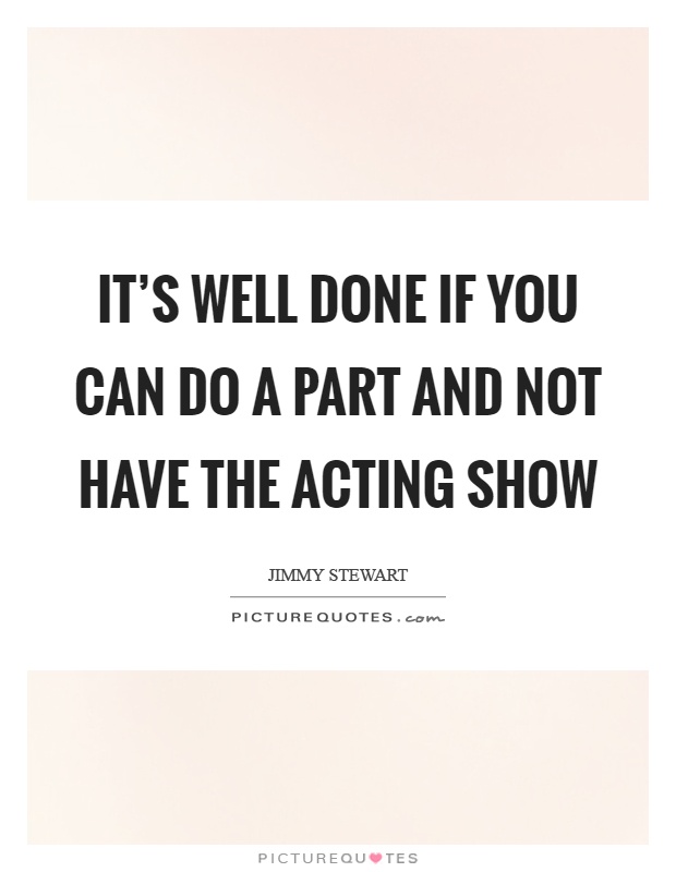 It's well done if you can do a part and not have the acting show Picture Quote #1