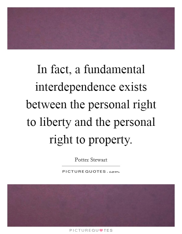 In fact, a fundamental interdependence exists between the personal right to liberty and the personal right to property Picture Quote #1