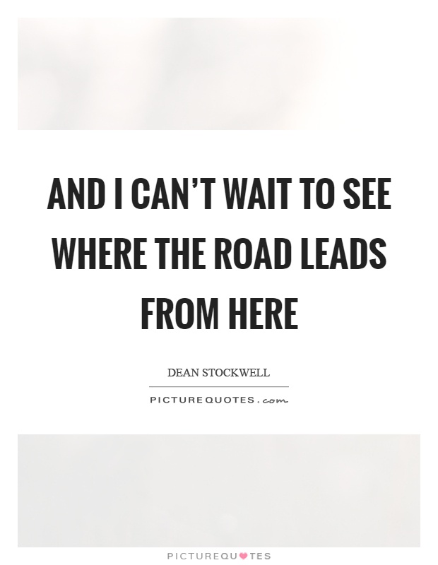 And I can't wait to see where the road leads from here Picture Quote #1