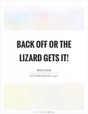 Back off or the lizard gets it! Picture Quote #1
