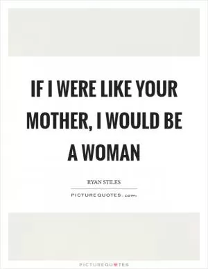 If I were like your mother, I would be a woman Picture Quote #1