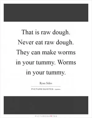 That is raw dough. Never eat raw dough. They can make worms in your tummy. Worms in your tummy Picture Quote #1