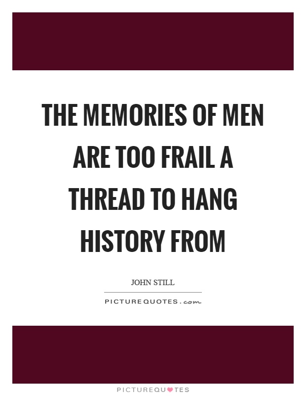The memories of men are too frail a thread to hang history from Picture Quote #1