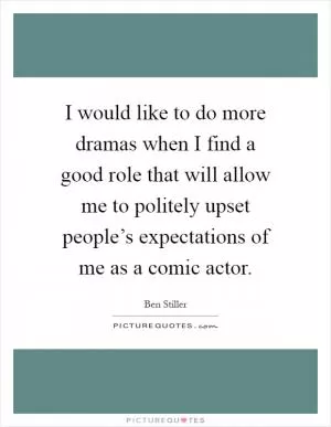 I would like to do more dramas when I find a good role that will allow me to politely upset people’s expectations of me as a comic actor Picture Quote #1