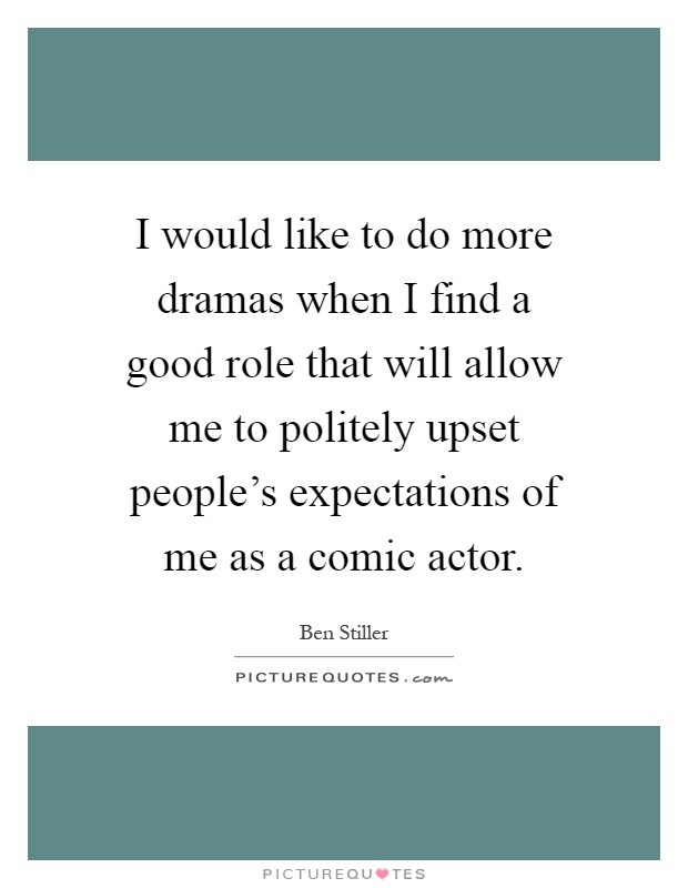 I would like to do more dramas when I find a good role that will allow me to politely upset people's expectations of me as a comic actor Picture Quote #1