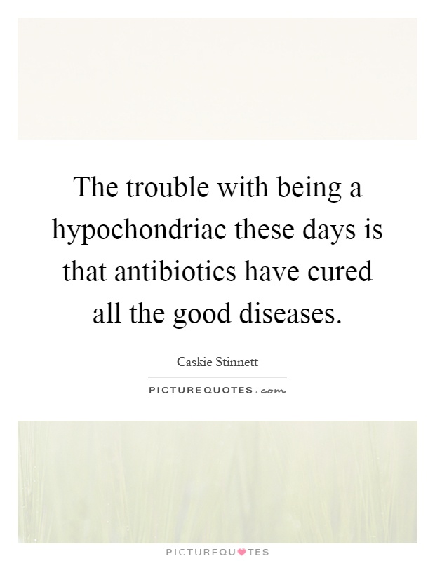 The trouble with being a hypochondriac these days is that antibiotics have cured all the good diseases Picture Quote #1