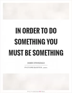 In order to do something you must be something Picture Quote #1