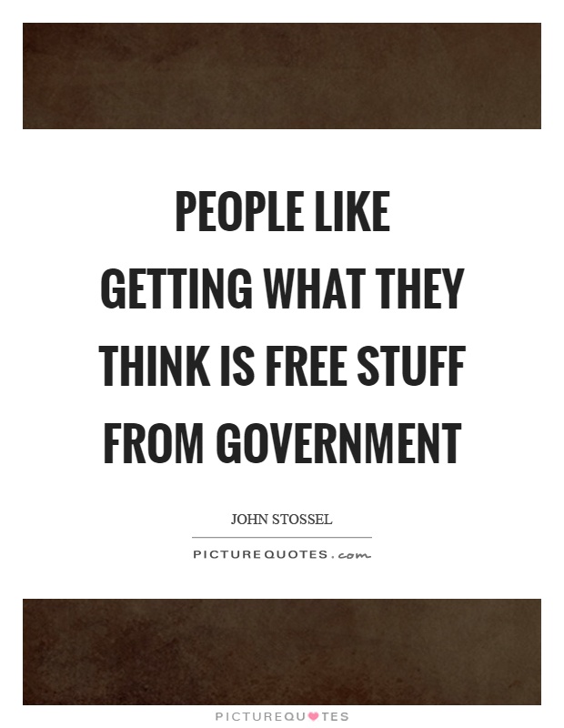People like getting what they think is free stuff from government Picture Quote #1