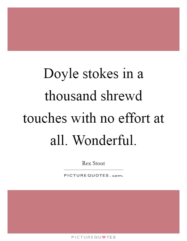 Doyle stokes in a thousand shrewd touches with no effort at all. Wonderful Picture Quote #1