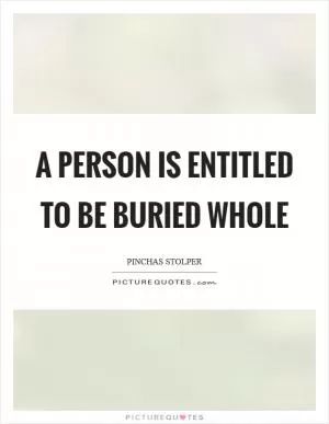 A person is entitled to be buried whole Picture Quote #1