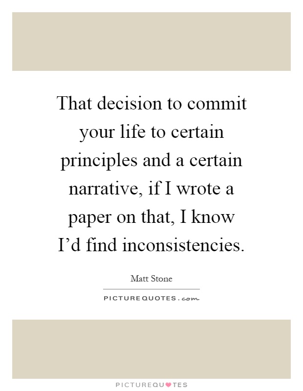 That decision to commit your life to certain principles and a certain narrative, if I wrote a paper on that, I know I'd find inconsistencies Picture Quote #1