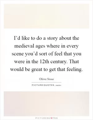 I’d like to do a story about the medieval ages where in every scene you’d sort of feel that you were in the 12th century. That would be great to get that feeling Picture Quote #1