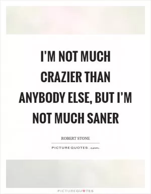 I’m not much crazier than anybody else, but I’m not much saner Picture Quote #1