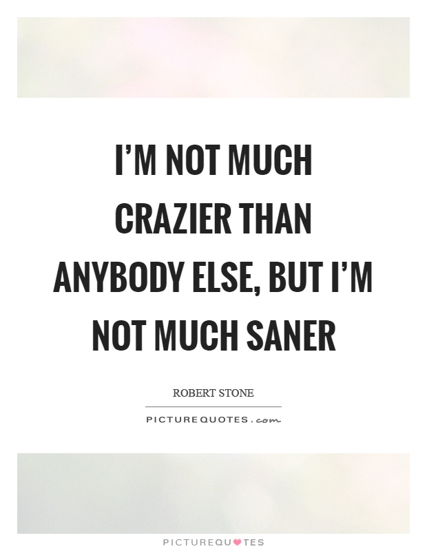 I'm not much crazier than anybody else, but I'm not much saner Picture Quote #1