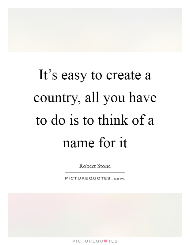 It's easy to create a country, all you have to do is to think of a name for it Picture Quote #1