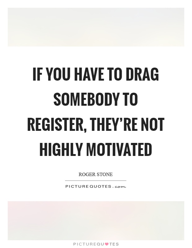 If you have to drag somebody to register, they're not highly motivated Picture Quote #1