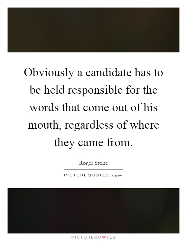 Obviously a candidate has to be held responsible for the words that come out of his mouth, regardless of where they came from Picture Quote #1