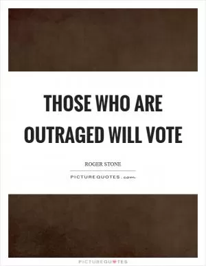 Those who are outraged will vote Picture Quote #1
