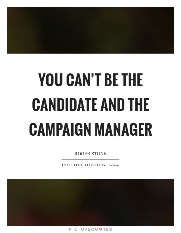 You can't be the candidate and the campaign manager Picture Quote #1