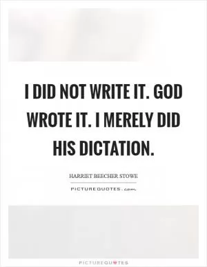 I did not write it. God wrote it. I merely did his dictation Picture Quote #1