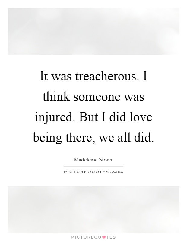 It was treacherous. I think someone was injured. But I did love being there, we all did Picture Quote #1