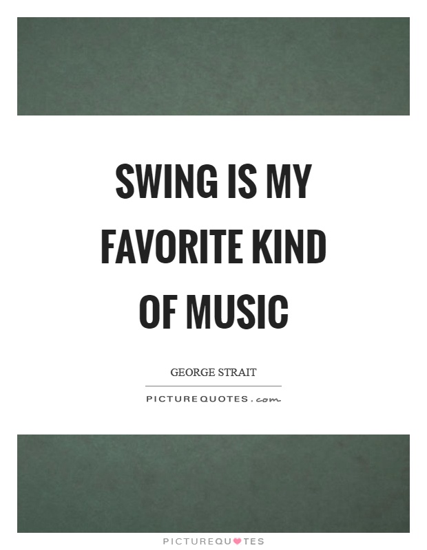 Swing is my favorite kind of music Picture Quote #1