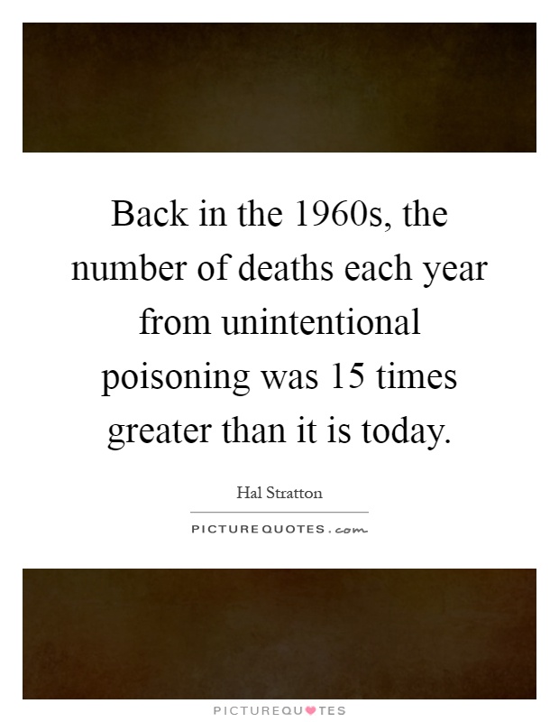 Back in the 1960s, the number of deaths each year from unintentional poisoning was 15 times greater than it is today Picture Quote #1