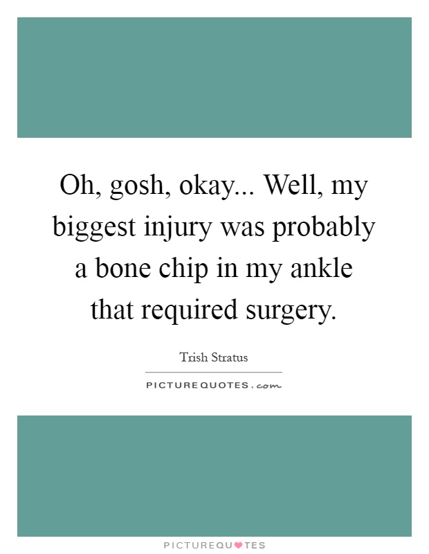 Oh, gosh, okay... Well, my biggest injury was probably a bone chip in my ankle that required surgery Picture Quote #1