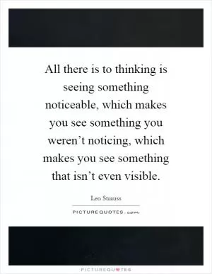 All there is to thinking is seeing something noticeable, which makes you see something you weren’t noticing, which makes you see something that isn’t even visible Picture Quote #1