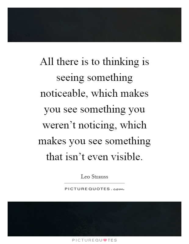 All there is to thinking is seeing something noticeable, which makes you see something you weren't noticing, which makes you see something that isn't even visible Picture Quote #1