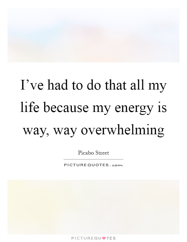 I've had to do that all my life because my energy is way, way overwhelming Picture Quote #1