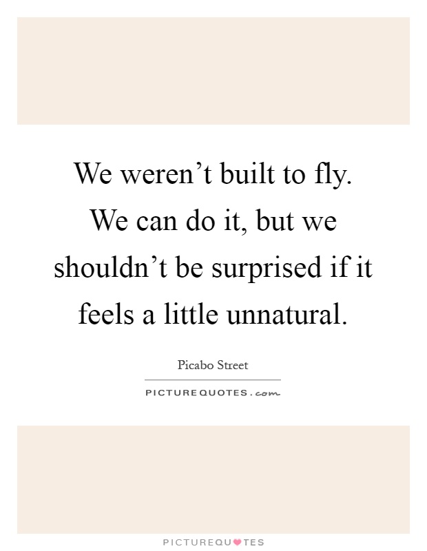 We weren't built to fly. We can do it, but we shouldn't be surprised if it feels a little unnatural Picture Quote #1