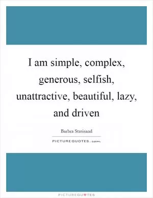 I am simple, complex, generous, selfish, unattractive, beautiful, lazy, and driven Picture Quote #1
