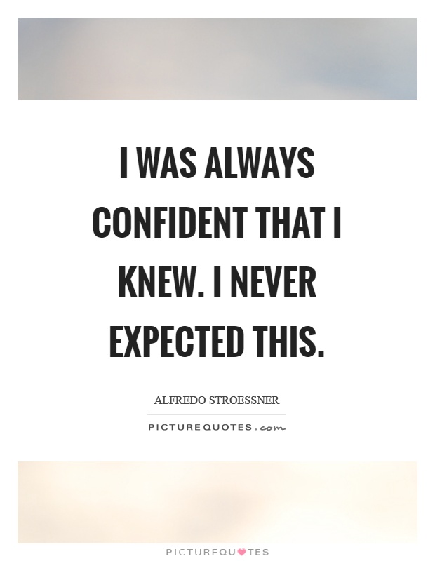 I was always confident that I knew. I never expected this Picture Quote #1