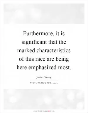 Furthermore, it is significant that the marked characteristics of this race are being here emphasized most Picture Quote #1