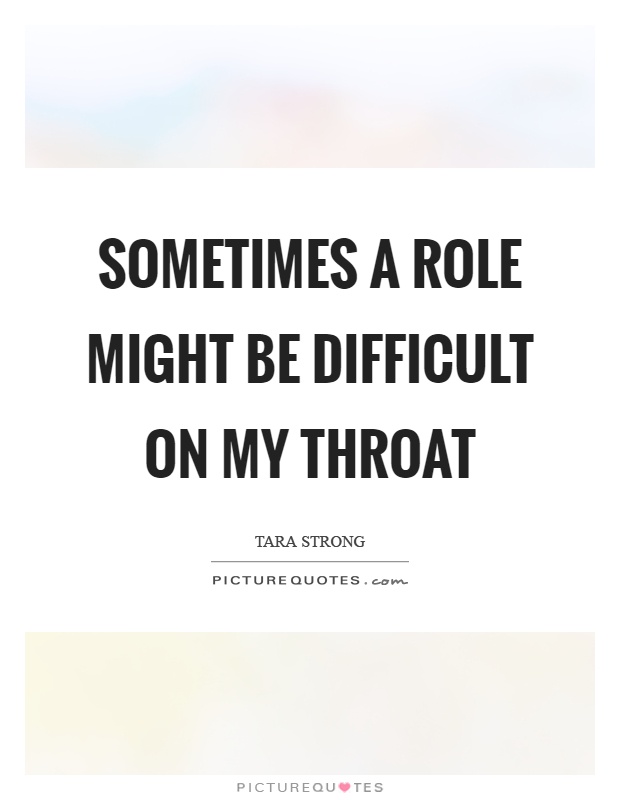 Sometimes a role might be difficult on my throat Picture Quote #1