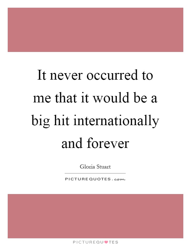 It never occurred to me that it would be a big hit internationally and forever Picture Quote #1
