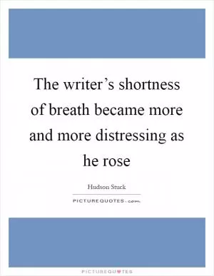 The writer’s shortness of breath became more and more distressing as he rose Picture Quote #1