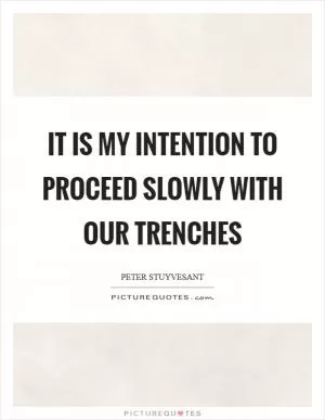 It is my intention to proceed slowly with our trenches Picture Quote #1