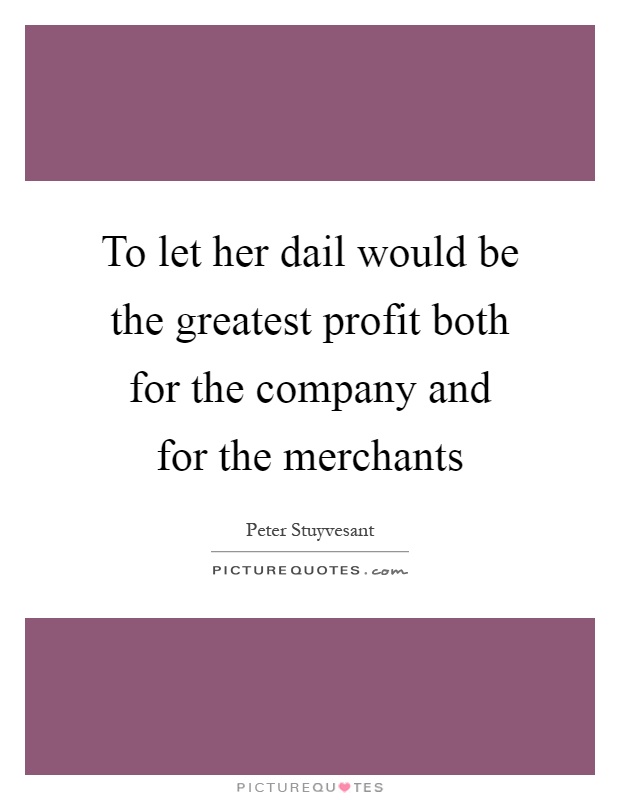 To let her dail would be the greatest profit both for the company and for the merchants Picture Quote #1
