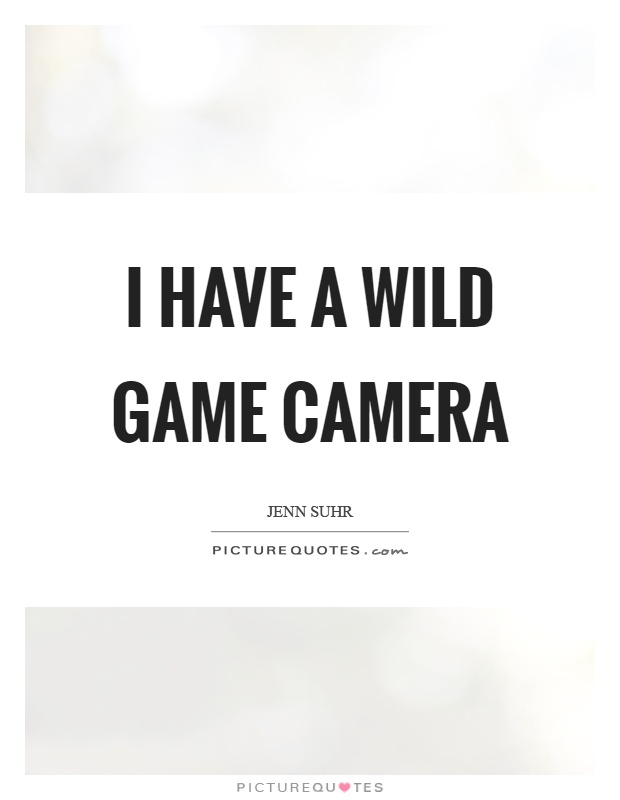 I have a wild game camera Picture Quote #1
