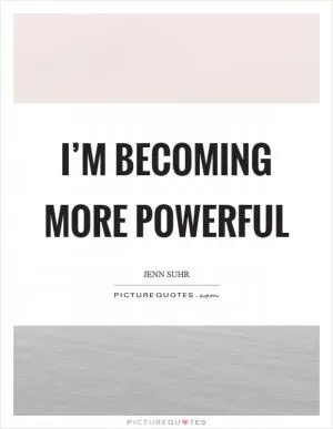I’m becoming more powerful Picture Quote #1