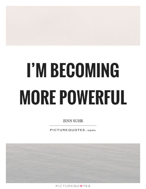 I'm becoming more powerful Picture Quote #1