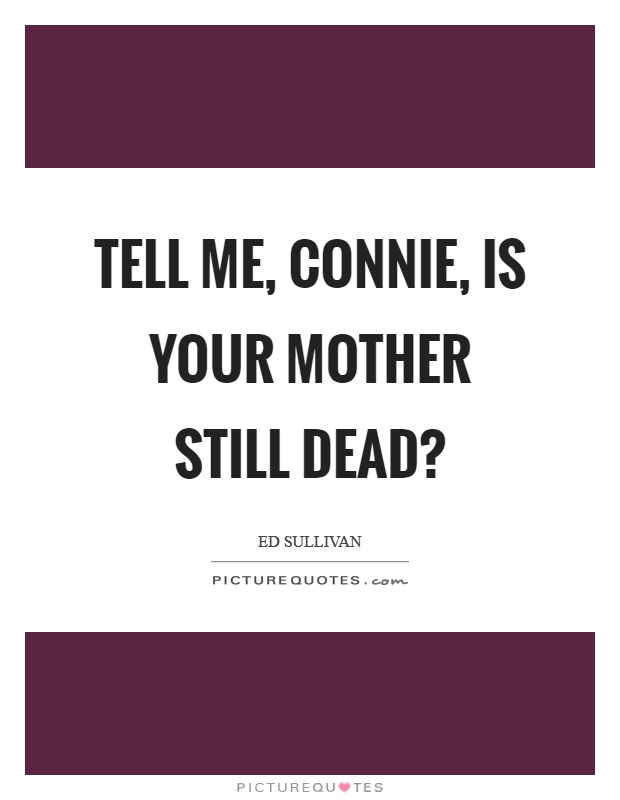 Tell me, connie, is your mother still dead? Picture Quote #1